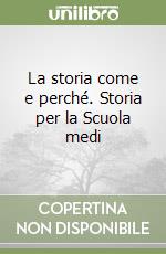 La storia come e perché. Storia per la Scuola medi