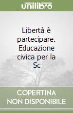 Libertà è partecipare. Educazione civica per la Sc libro