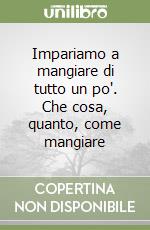 Impariamo a mangiare di tutto un po'. Che cosa, quanto, come mangiare libro