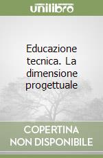 Educazione tecnica. La dimensione progettuale libro