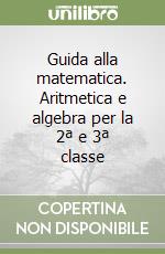 Guida alla matematica. Aritmetica e algebra per la 2ª e 3ª classe libro