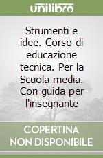 Strumenti e idee. Corso di educazione tecnica. Per la Scuola media. Con guida per l'insegnante libro