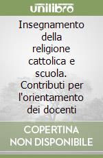 Insegnamento della religione cattolica e scuola. Contributi per l'orientamento dei docenti libro