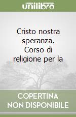 Cristo nostra speranza. Corso di religione per la  libro