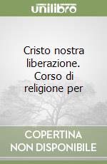 Cristo nostra liberazione. Corso di religione per  libro