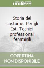 Storia del costume. Per gli Ist. Tecnici professionali femminili libro