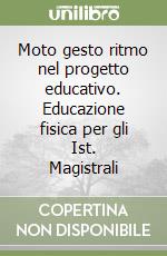Moto gesto ritmo nel progetto educativo. Educazione fisica per gli Ist. Magistrali libro