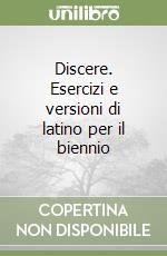 Discere. Esercizi e versioni di latino per il biennio libro