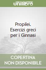 Propilei. Esercizi greci per i Ginnasi