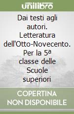 Dai testi agli autori. Letteratura dell'Otto-Novecento. Per la 5ª classe delle Scuole superiori