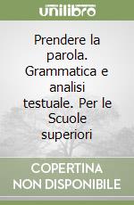 Prendere la parola. Grammatica e analisi testuale. Per le Scuole superiori