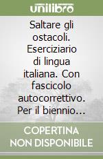 Saltare gli ostacoli. Eserciziario di lingua italiana. Con fascicolo autocorrettivo. Per il biennio delle Scuole superiori libro