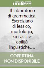 Il laboratorio di grammatica. Eserciziario di lessico, morfologia, sintassi e abilità linguistiche. Per le Scuole libro