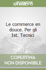 Le commerce en douce. Per gli Ist. Tecnici libro