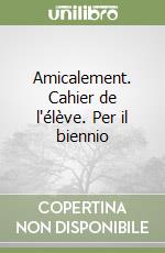 Amicalement. Cahier de l'élève. Per il biennio libro