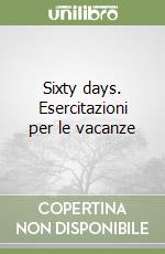 Sixty days. Esercitazioni per le vacanze libro