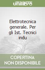 Elettrotecnica generale. Per gli Ist. Tecnici indu libro