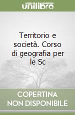 Territorio e società. Corso di geografia per le Sc libro