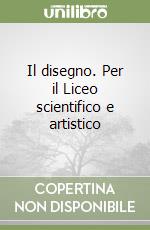 Il disegno. Per il Liceo scientifico e artistico libro