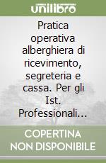 Pratica operativa alberghiera di ricevimento, segreteria e cassa. Per gli Ist. Professionali per i servizi alberghieri libro