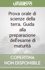 Prova orale di scienze della terra. Guida alla preparazione dell'esame di maturità libro