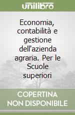 Economia, contabilità e gestione dell'azienda agraria. Per le Scuole superiori libro