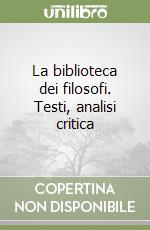 La biblioteca dei filosofi. Testi, analisi critica libro