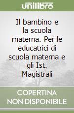 Il bambino e la scuola materna. Per le educatrici di scuola materna e gli Ist. Magistrali libro