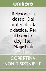 Religione in classe. Dai contenuti alla didattica. Per il triennio degli Ist. Magistrali libro