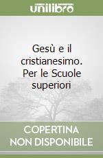 Gesù e il cristianesimo. Per le Scuole superiori libro