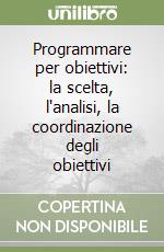 Programmare per obiettivi: la scelta, l'analisi, la coordinazione degli obiettivi libro