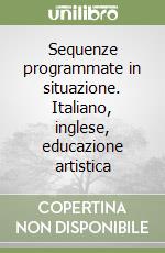 Sequenze programmate in situazione. Italiano, inglese, educazione artistica libro