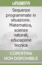 Sequenze programmate in situazione. Matematica, scienze naturali, educazione tecnica libro