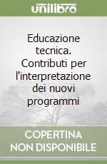 Educazione tecnica. Contributi per l'interpretazione dei nuovi programmi libro