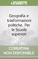 Geografia e trasformazioni politiche. Per le Scuole superiori libro