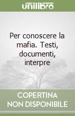 Per conoscere la mafia. Testi, documenti, interpre libro