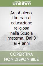 Arcobaleno. Itinerari di educazione religiosa nella Scuola materna. Dai 3 ai 4 anni libro