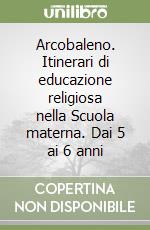 Arcobaleno. Itinerari di educazione religiosa nella Scuola materna. Dai 5 ai 6 anni libro