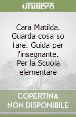 Cara Matilda. Guarda cosa so fare. Guida per l'insegnante. Per la Scuola elementare libro