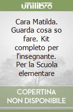 Cara Matilda. Guarda cosa so fare. Kit completo per l'insegnante. Per la Scuola elementare libro
