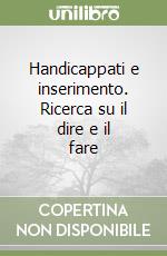 Handicappati e inserimento. Ricerca su il dire e il fare libro