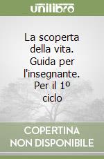 La scoperta della vita. Guida per l'insegnante. Per il 1º ciclo libro