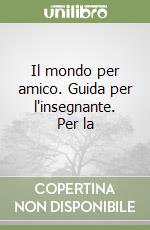 Il mondo per amico. Guida per l'insegnante. Per la libro