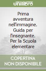 Prima avventura nell'immagine. Guida per l'insegnante. Per la Scuola elementare libro