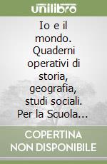 Io e il mondo. Quaderni operativi di storia, geografia, studi sociali. Per la Scuola elementare (1) libro