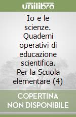 Io e le scienze. Quaderni operativi di educazione scientifica. Per la Scuola elementare (4) libro