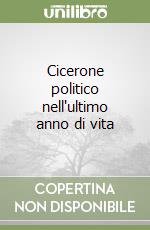 Cicerone politico nell'ultimo anno di vita libro