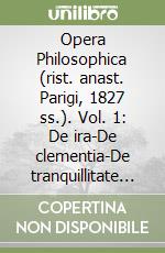 Opera Philosophica (rist. anast. Parigi, 1827 ss.). Vol. 1: De ira-De clementia-De tranquillitate animi... libro