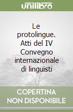 Le protolingue. Atti del IV Convegno internazionale di linguisti