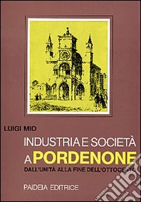 Industria e società a Pordenone dall'Unità alla fine dell'Ottocento libro